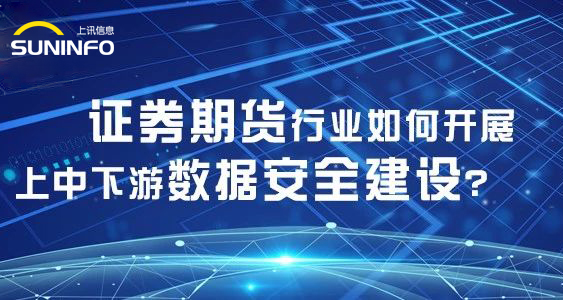 證券期貨行業如何開(kāi)展上中(zhōng)下(xià)遊數據安全建設？